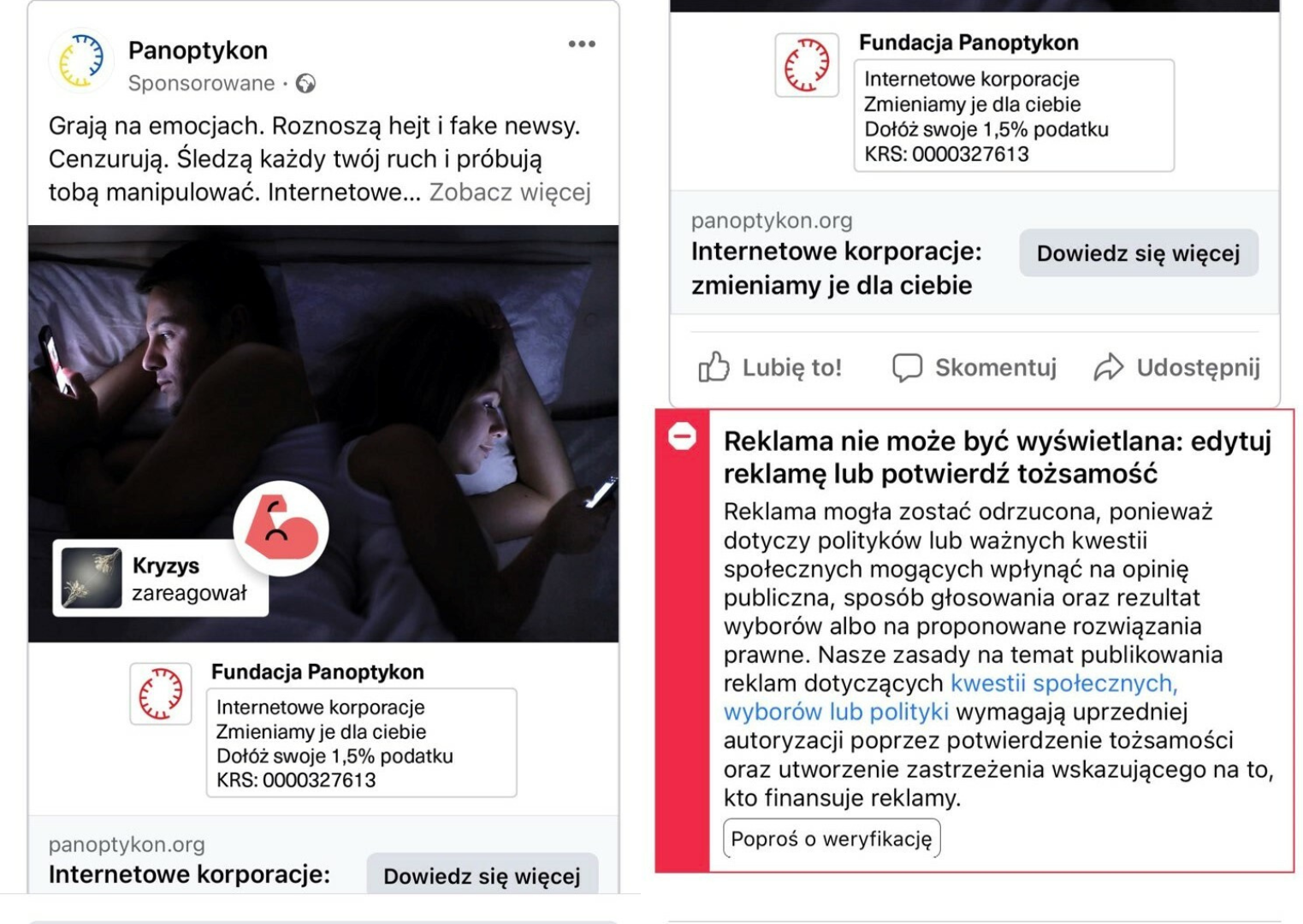 Grafika przedstawia dwa zrzuty ekranu z Facebooka. Pierwsze grafika to reklama Fundacji Panpotykon. Tekst: Grają na emocjach. Roznoszą hejt i fake newsy.<br />
Cenzurują. Śledzą każdy twój ruch i próbują tobą manipulować. Internetowe... (Zobacz więcej). Druga grafika przedstawia komunikat od Facebooka. Tekst: Reklama nie może być wyświetlana: edytuj reklamę lub potwierdź tożsamość. Reklama mogła zostać odrzucona, ponieważ dotyczy polityków lub ważnych kwestii społecznych mogących wpłynąć na opinie publiczna, sposób głosowania oraz rezultat wyborów albo na proponowane rozwiązania prawne. Nasze zasady na temat publikowania reklam dotyczących kwestii społecznych, wyborów lub polityki wymagają uprzedniej autoryzacji poprzez potwierdzenie tożsamości oraz utworzenie zastrzeżenia wskazującego na to, kto finansuje reklamy.